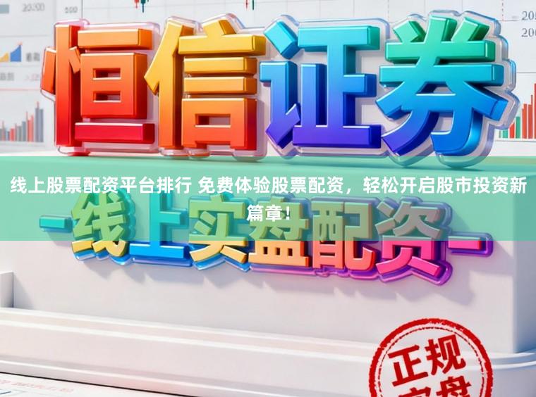 线上股票配资平台排行 免费体验股票配资，轻松开启股市投资新篇章！
