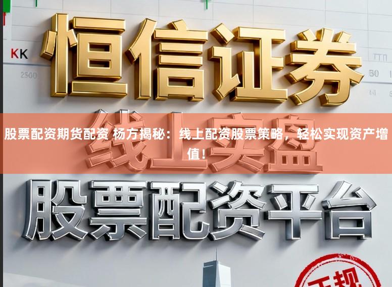 股票配资期货配资 杨方揭秘：线上配资股票策略，轻松实现资产增值！