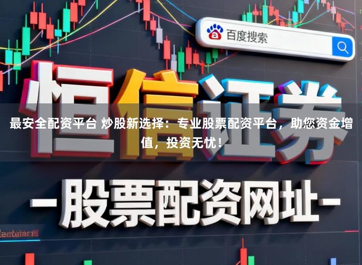 最安全配资平台 炒股新选择：专业股票配资平台，助您资金增值，投资无忧！