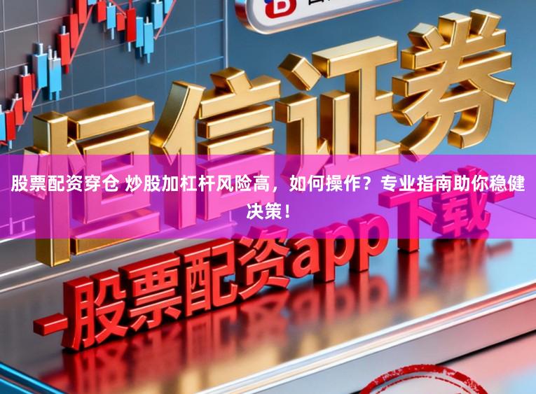 股票配资穿仓 炒股加杠杆风险高，如何操作？专业指南助你稳健决策！