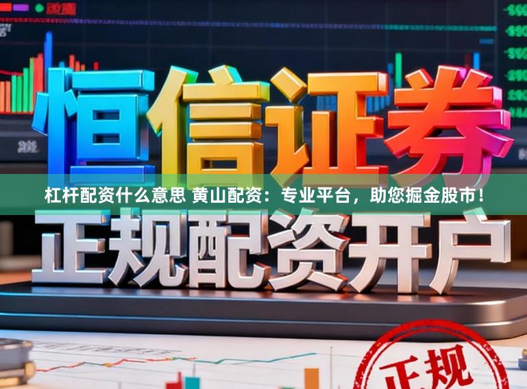 杠杆配资什么意思 黄山配资：专业平台，助您掘金股市！