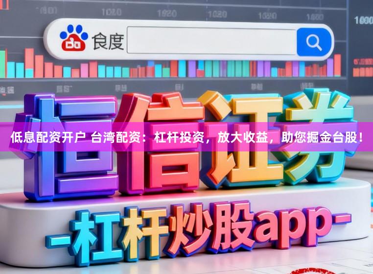 低息配资开户 台湾配资：杠杆投资，放大收益，助您掘金台股！