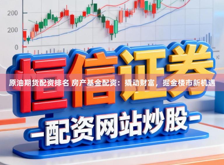 原油期货配资排名 房产基金配资：撬动财富，掘金楼市新机遇