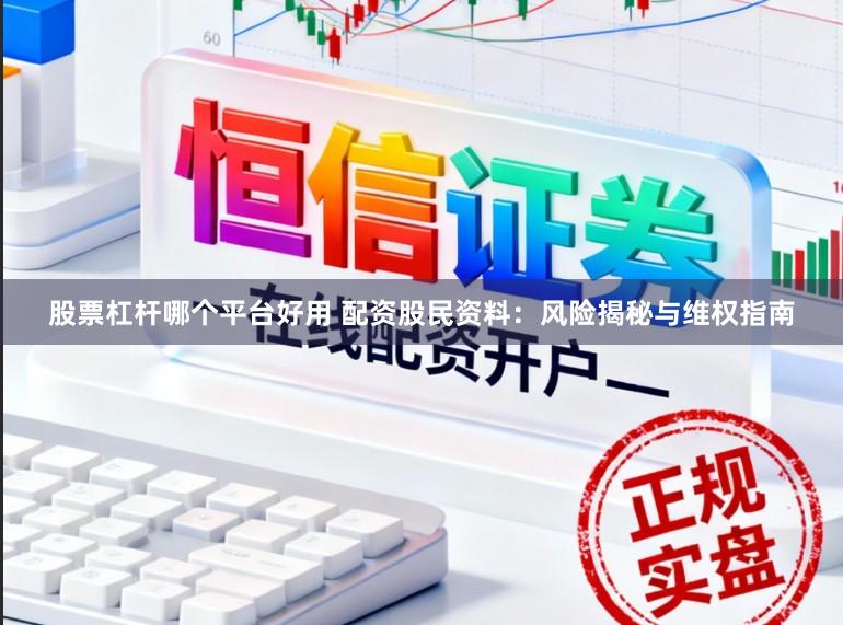 股票杠杆哪个平台好用 配资股民资料：风险揭秘与维权指南