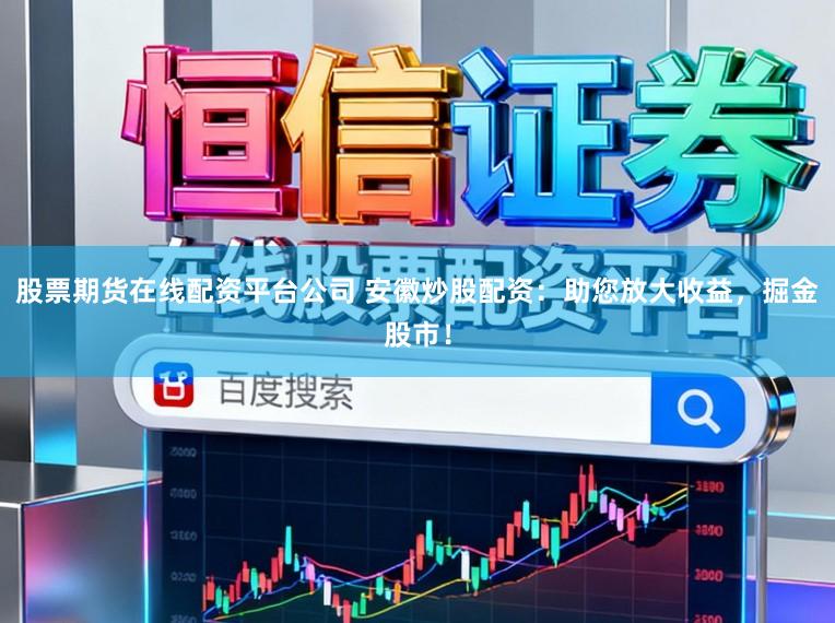 股票期货在线配资平台公司 安徽炒股配资：助您放大收益，掘金股市！