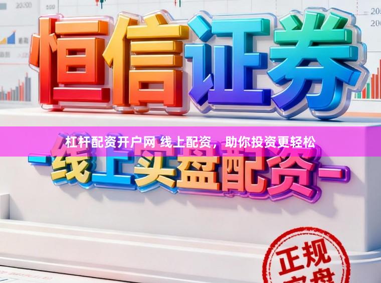 杠杆配资开户网 线上配资，助你投资更轻松