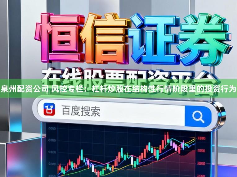 泉州配资公司 风控专栏：杠杆炒股在结构性行情阶段里的投资行为