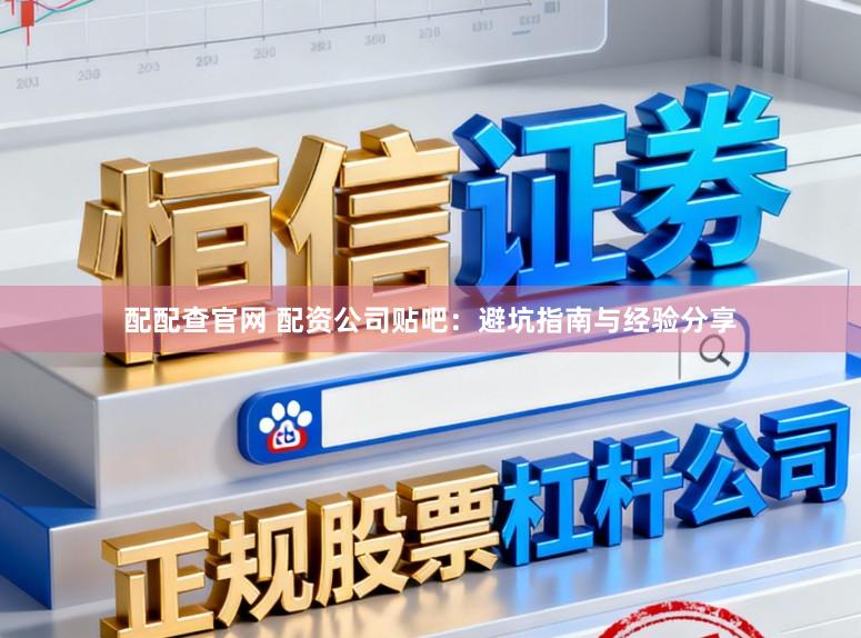 配配查官网 配资公司贴吧：避坑指南与经验分享