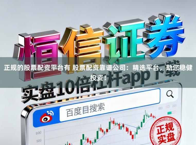 正规的股票配资平台有 股票配资靠谱公司：精选平台，助您稳健投资！