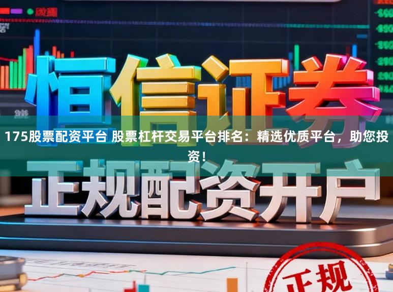 175股票配资平台 股票杠杆交易平台排名：精选优质平台，助您投资！
