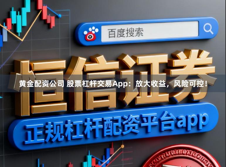 黄金配资公司 股票杠杆交易App：放大收益，风险可控！