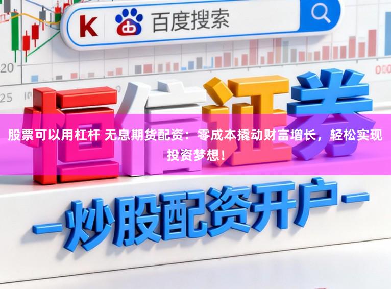 股票可以用杠杆 无息期货配资：零成本撬动财富增长，轻松实现投资梦想！
