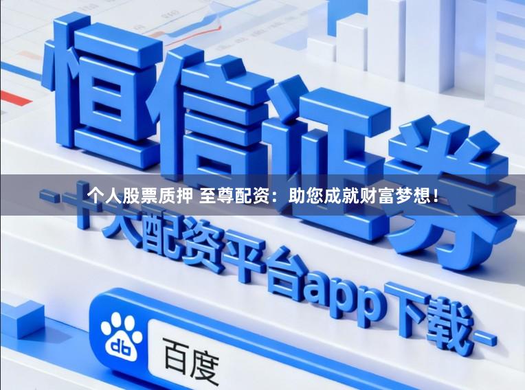 个人股票质押 至尊配资：助您成就财富梦想！