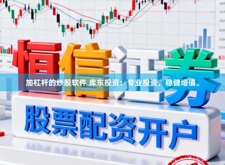 加杠杆的炒股软件 库东投资：专业投资，稳健增值。