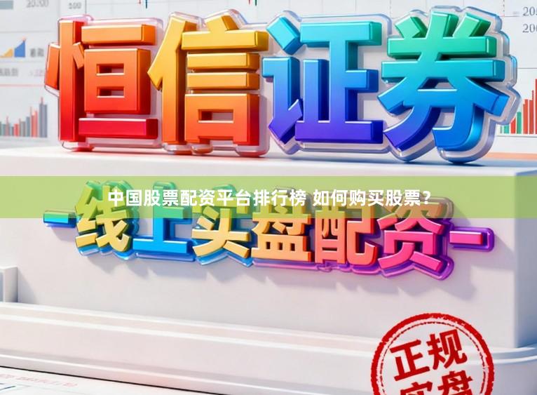 中国股票配资平台排行榜 如何购买股票？