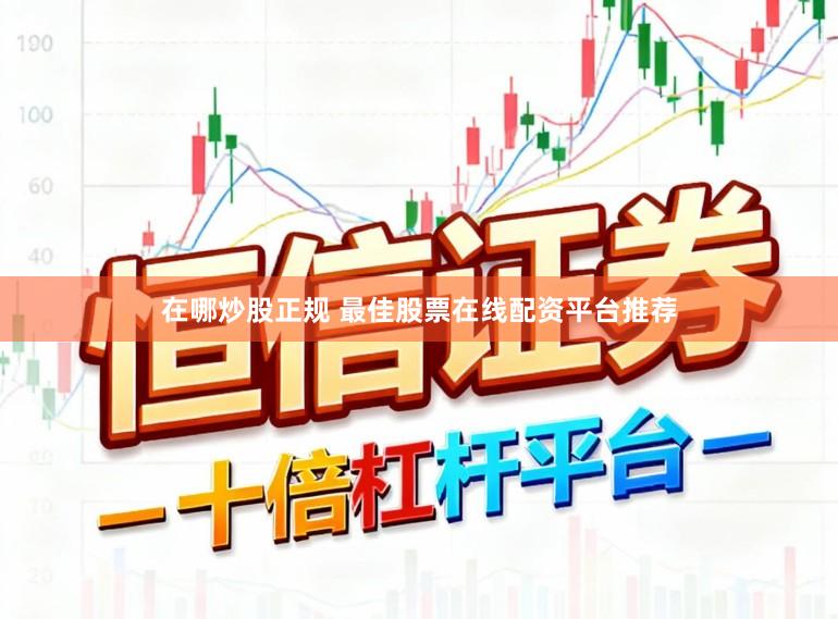 在哪炒股正规 最佳股票在线配资平台推荐