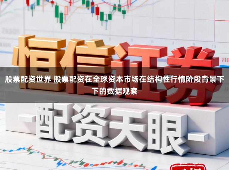股票配资世界 股票配资在全球资本市场在结构性行情阶段背景下下的数据观察