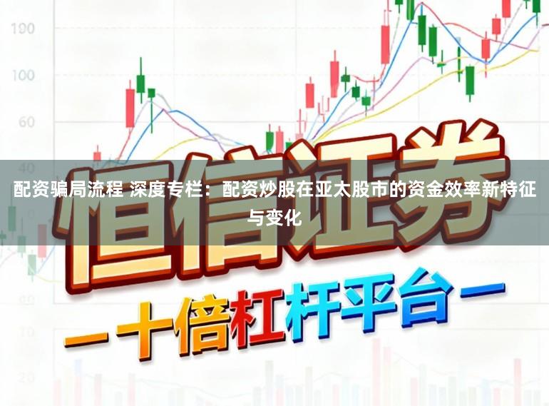 配资骗局流程 深度专栏：配资炒股在亚太股市的资金效率新特征与变化