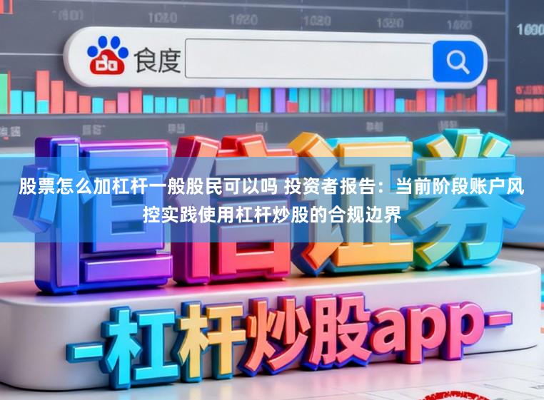 股票怎么加杠杆一般股民可以吗 投资者报告：当前阶段账户风控实践使用杠杆炒股的合规边界