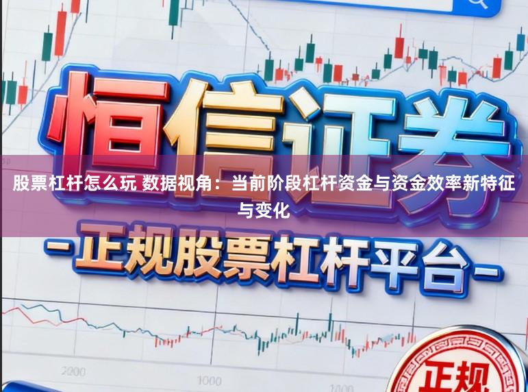 股票杠杆怎么玩 数据视角：当前阶段杠杆资金与资金效率新特征与变化