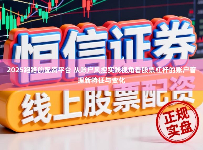2025跑路的配资平台 从账户风控实践视角看股票杠杆的账户管理新特征与变化