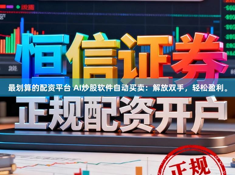 最划算的配资平台 AI炒股软件自动买卖：解放双手，轻松盈利。