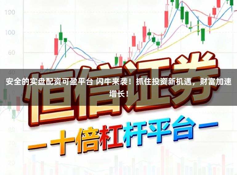 安全的实盘配资可盈平台 闪牛来袭！抓住投资新机遇，财富加速增长！