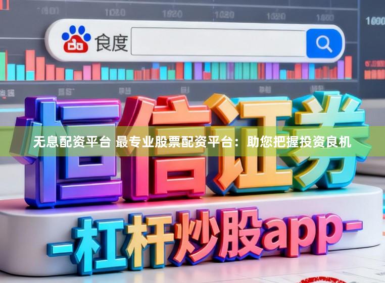 无息配资平台 最专业股票配资平台：助您把握投资良机