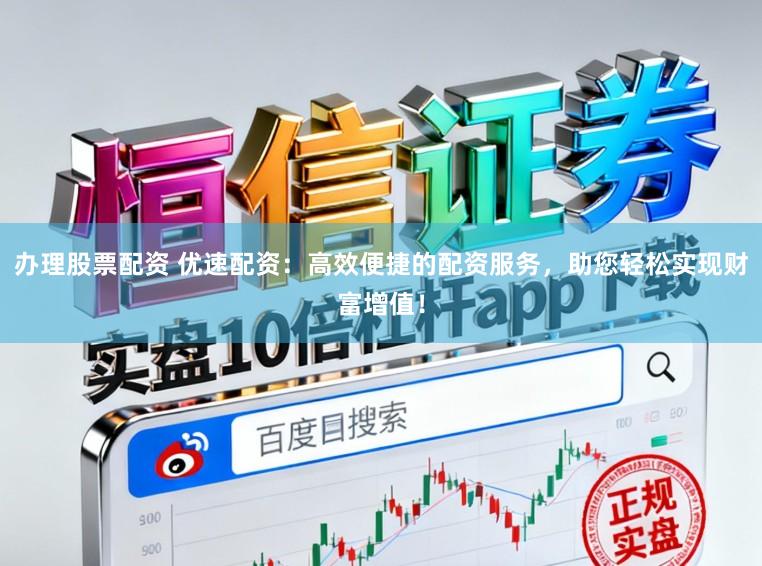 办理股票配资 优速配资：高效便捷的配资服务，助您轻松实现财富增值！