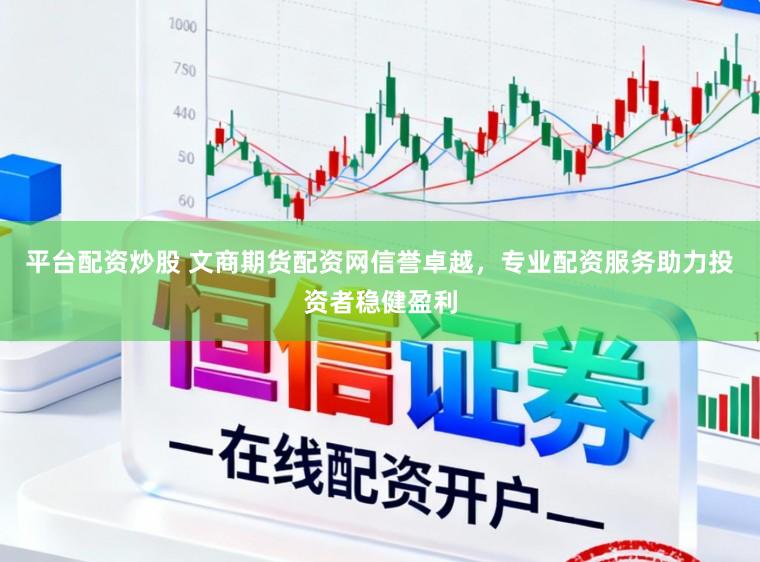 平台配资炒股 文商期货配资网信誉卓越，专业配资服务助力投资者稳健盈利
