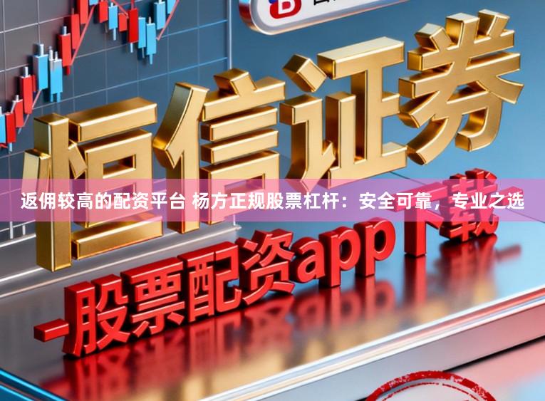 返佣较高的配资平台 杨方正规股票杠杆：安全可靠，专业之选