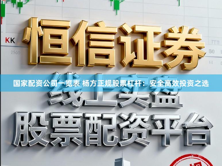 国家配资公司一览表 杨方正规股票杠杆：安全高效投资之选
