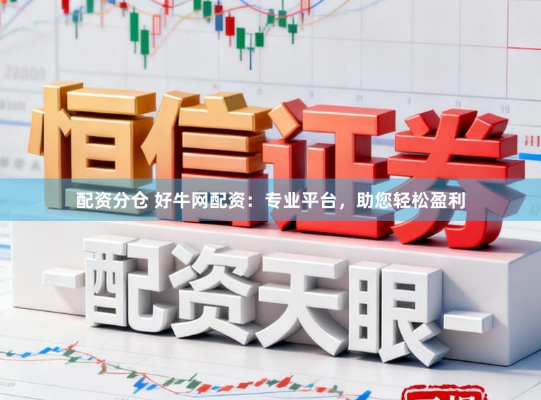 配资分仓 好牛网配资：专业平台，助您轻松盈利