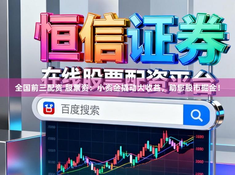 全国前三配资 股票资：小资金撬动大收益，助您股市掘金！