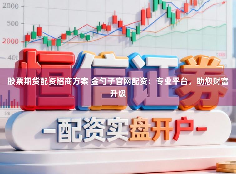 股票期货配资招商方案 金勺子官网配资：专业平台，助您财富升级