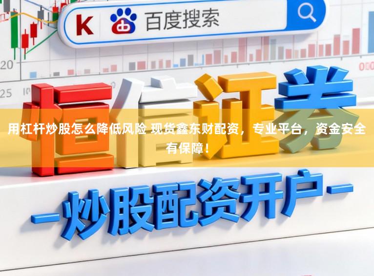 用杠杆炒股怎么降低风险 现货鑫东财配资，专业平台，资金安全有保障！