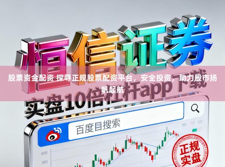 股票资金配资 探寻正规股票配资平台，安全投资，助力股市扬帆起航