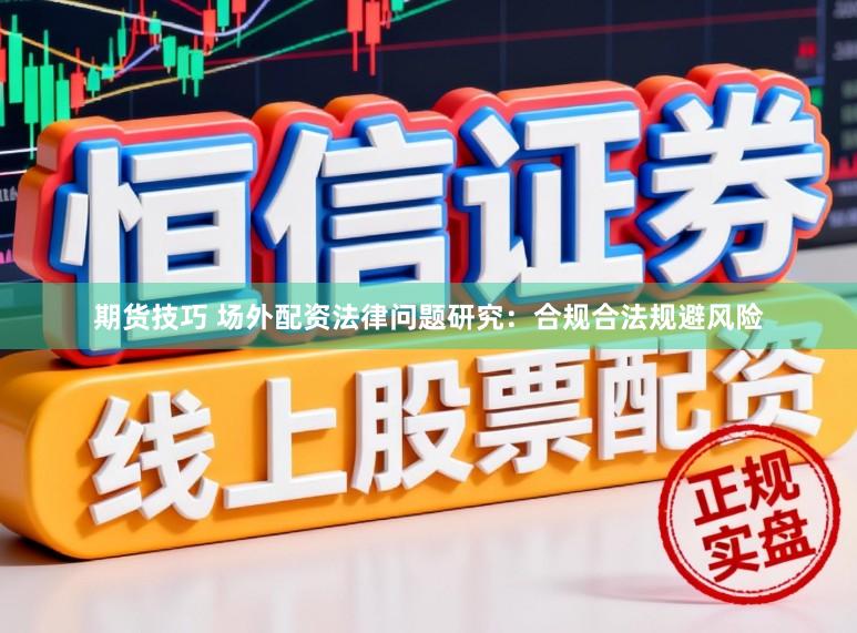 期货技巧 场外配资法律问题研究：合规合法规避风险
