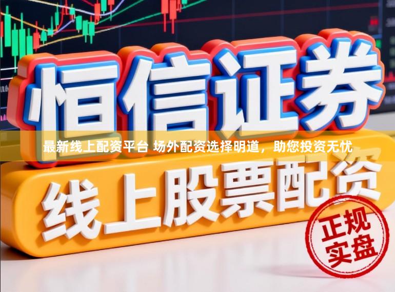最新线上配资平台 场外配资选择明道，助您投资无忧