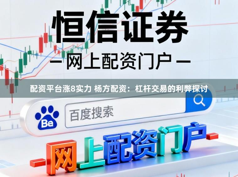 配资平台涨8实力 杨方配资：杠杆交易的利弊探讨