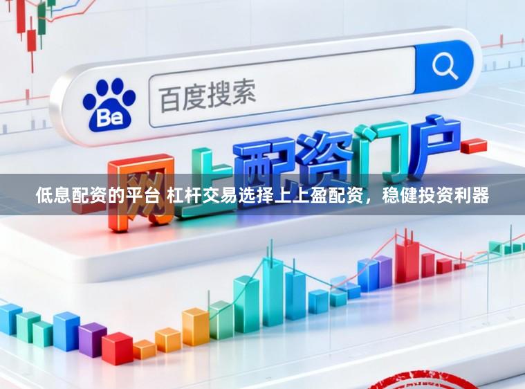 低息配资的平台 杠杆交易选择上上盈配资，稳健投资利器