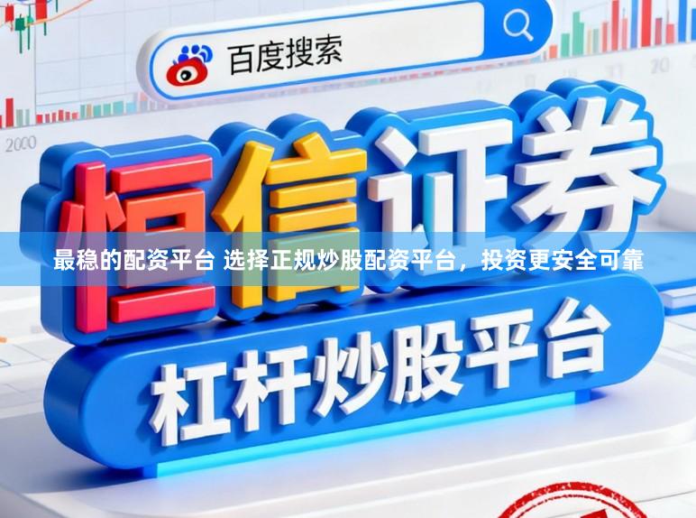 最稳的配资平台 选择正规炒股配资平台，投资更安全可靠
