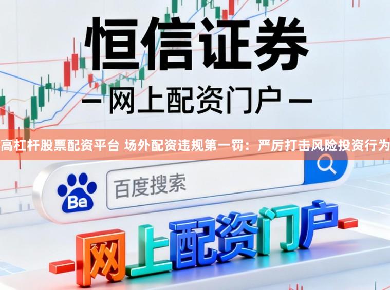 高杠杆股票配资平台 场外配资违规第一罚：严厉打击风险投资行为