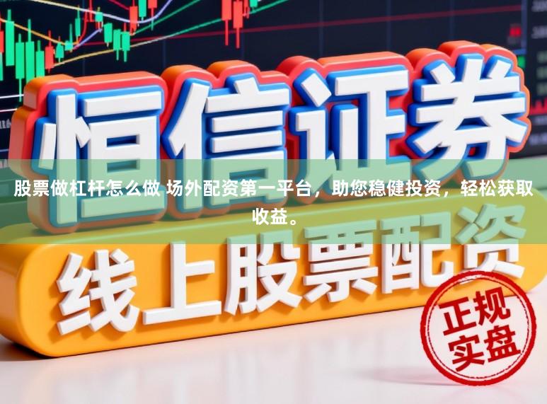 股票做杠杆怎么做 场外配资第一平台，助您稳健投资，轻松获取收益。