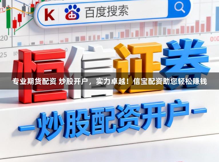 专业期货配资 炒股开户，实力卓越！信宝配资助您轻松赚钱