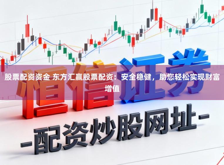 股票配资资金 东方汇赢股票配资：安全稳健，助您轻松实现财富增值