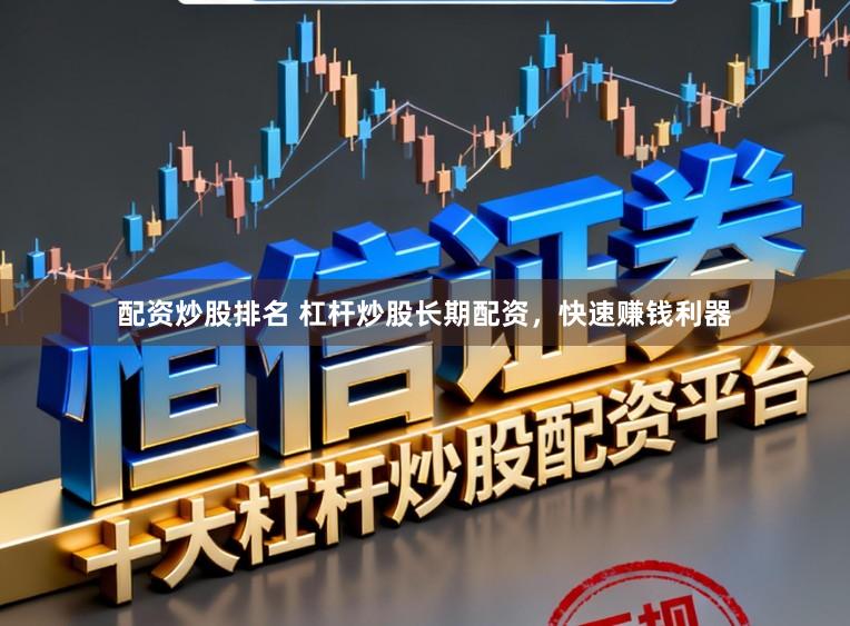 配资炒股排名 杠杆炒股长期配资，快速赚钱利器