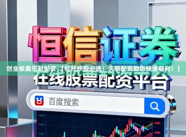 创业板鑫东财配资 【杠杆炒股必选！久联配资助您快速获利！】