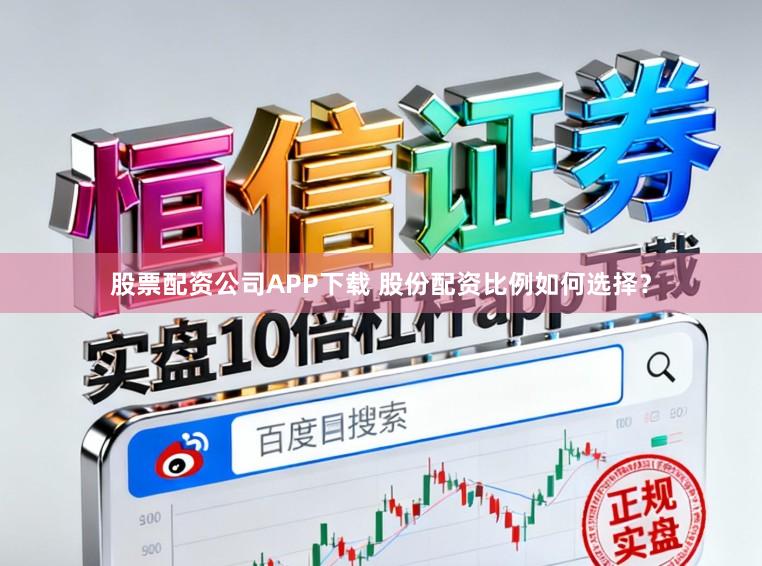 股票配资公司APP下载 股份配资比例如何选择？
