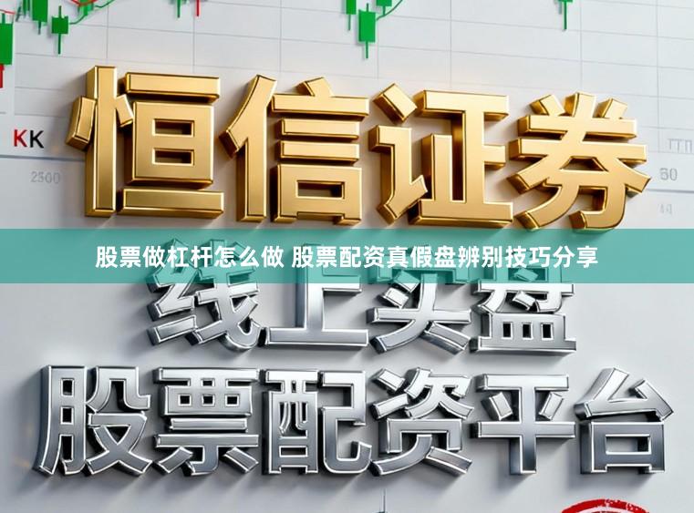 股票做杠杆怎么做 股票配资真假盘辨别技巧分享